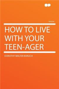 How to Live with Your Teen-Ager