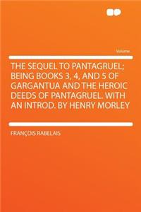 The Sequel to Pantagruel; Being Books 3, 4, and 5 of Gargantua and the Heroic Deeds of Pantagruel. with an Introd. by Henry Morley