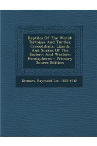 Reptiles of the World: Tortoises and Turtles, Crocodilians, Lizards and Snakes of the Eastern and Western Hemispheres