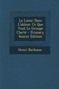 La Lueur Dans L'Abime: Ce Que Veut Le Groupe Clarte - Primary Source Edition
