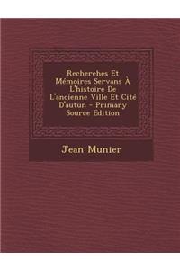 Recherches Et Memoires Servans A L'Histoire de L'Ancienne Ville Et Cite D'Autun