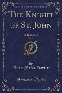 The Knight of St. John, Vol. 1 of 3: A Romance (Classic Reprint)