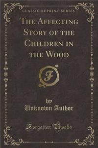 The Affecting Story of the Children in the Wood (Classic Reprint)