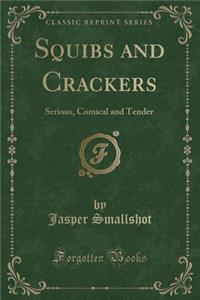 Squibs and Crackers: Serious, Comical and Tender (Classic Reprint)