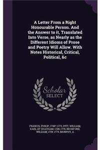 Letter From a Right Honourable Person. And the Answer to it, Translated Into Verse, as Nearly as the Different Idioms of Prose and Poetry Will Allow. With Notes Historical, Critical, Political, &c