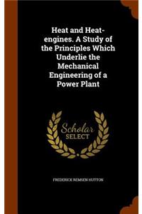 Heat and Heat-engines. A Study of the Principles Which Underlie the Mechanical Engineering of a Power Plant