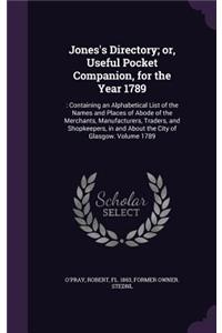 Jones's Directory; or, Useful Pocket Companion, for the Year 1789: : Containing an Alphabetical List of the Names and Places of Abode of the Merchants, Manufacturers, Traders, and Shopkeepers, in and About the City 