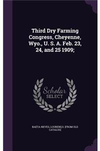 Third Dry Farming Congress, Cheyenne, Wyo., U. S. A. Feb. 23, 24, and 25 1909;