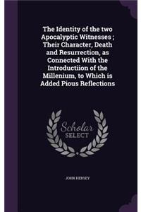 The Identity of the two Apocalyptic Witnesses; Their Character, Death and Resurrection, as Connected With the Introductiion of the Millenium, to Which is Added Pious Reflections