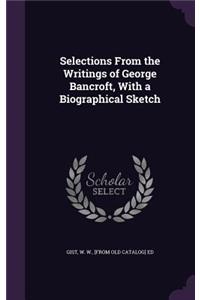 Selections From the Writings of George Bancroft, With a Biographical Sketch