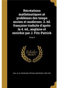 Récréations mathématiques at problèmes des temps ancien et modernes. 2. éd. française traduite d'après la 4. éd., anglaise et enrichie par J. Fitz-Patrick; Tome 3