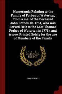 Memoranda Relating to the Family of Forbes of Waterton; From a Ms. of the Deceased John Forbes. (B. 1754, Who Was Served Heir to the Last Thomas Forbes of Waterton in 1775), and Is Now Printed Solely for the Use of Members of the Family