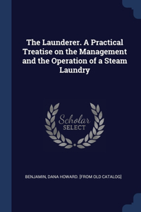 The Launderer. A Practical Treatise on the Management and the Operation of a Steam Laundry