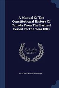 A Manual Of The Constitutional History Of Canada From The Earliest Period To The Year 1888
