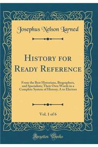 History for Ready Reference, Vol. 1 of 6: From the Best Historians, Biographers, and Specialists; Their Own Words in a Complete System of History; A to Electors (Classic Reprint)