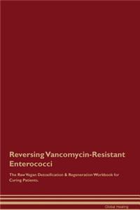 Reversing Vancomycin-Resistant Enterococci The Raw Vegan Detoxification & Regeneration Workbook for Curing Patients