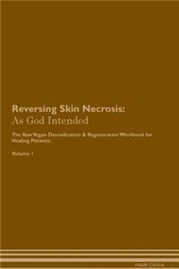 Reversing Skin Necrosis: As God Intended the Raw Vegan Plant-Based Detoxification & Regeneration Workbook for Healing Patients. Volume 1
