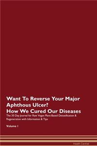 Want To Reverse Your Major Aphthous Ulcer? How We Cured Our Diseases. The 30 Day Journal for Raw Vegan Plant-Based Detoxification & Regeneration with Information & Tips Volume 1