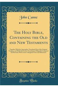 The Holy Bible, Containing the Old and New Testaments: Together with the Apocrypha, Translated Out of the Original Tongues, and with the Former Translations Diligently Compared and Revised; With Canne's Marginal Notes and References (Classic Reprin