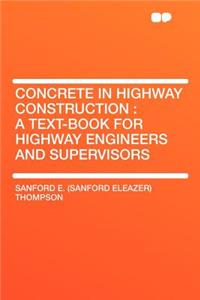 Concrete in Highway Construction: A Text-Book for Highway Engineers and Supervisors