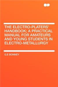 The Electro-Platers' Handbook; A Practical Manual for Amateurs and Young Students in Electro-Metallurgy