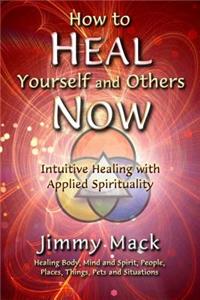 How to Heal Yourself and Others Now: Intuitive Healing with Applied Spirituality