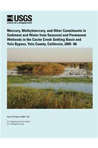 Mercury, Methylmercury, and Other Constituents in Sediment and Water from Seasonal and Permanent Wetlands in the Cache Creek Settling Basin and Yolo Bypass, Yolo County, California, 2005?06