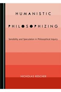 Humanistic Philosophizing: Sensibility and Speculation in Philosophical Inquiry