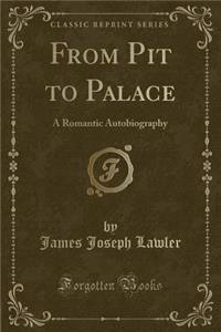 From Pit to Palace: A Romantic Autobiography (Classic Reprint)