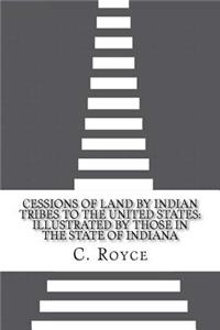 Cessions of Land by Indian Tribes to the United States: Illustrated by Those in the State of Indiana