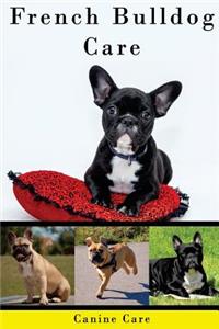 French Bulldog Care: The Complete Guide to Caring for and Keeping French Bulldogs as Pets
