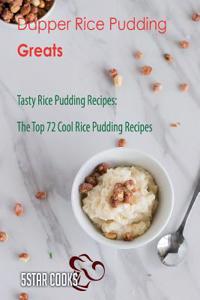 Dapper Rice Pudding Greats: Tasty Rice Pudding Recipes, the Top 72 Cool Rice Pudding Recipes