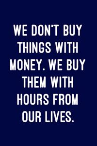 We Don't Buy Things with Money. We Buy Them with Hours from Our Lives.