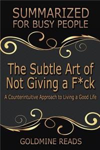 The Subtle Art of Not Giving a F*ck Summarized for Busy People: A Counterintuitive Approach to Living a Good Life: Based on the Book by Mark Manson