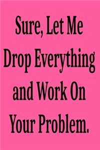 Sure, Let Me Drop Everything and Work On Your Problem.