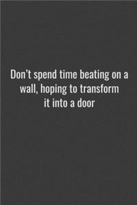 Don't spend time beating on a wall, hoping to transform it into a door.