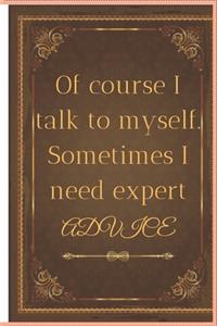 Of course I talk to myself. Sometimes I need expert advice.
