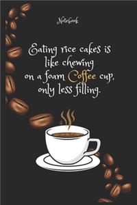 Eating rice cakes is like chewing on a foam Coffee cup, only less filling. Notebook For Coffee lovers