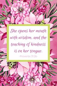 She Opens Her Mouth With Wisdom, And The Teaching Of Kindness Is On Her Tongue. Proverbs 31