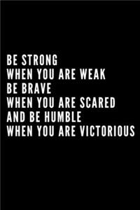 Be Strong When You Are Weak Be Brave When You Are Scared And Humble When You Are Victorious