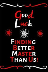 Good Luck Finding Better Master Than Us!