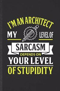 I'm an Architect My Level of Sarcasm Depends on Your Level of Stupidity