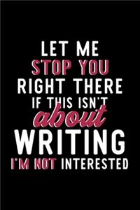 Let Me Stop You Right There If This Isn't About Writing I'm Not Interested: Notebook for Writing Lover - Great Christmas & Birthday Gift Idea for Writing Fan - Writing Journal - Writing Fan Diary - 120 pages 6x9 inches