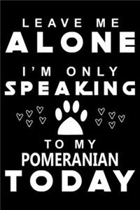 Leave me Alone i am only speaking To Pomeranian Today
