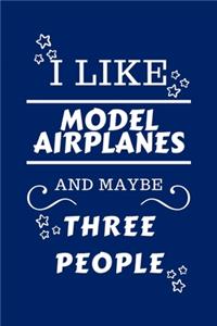 I Like Model Airplanes And Maybe Three People