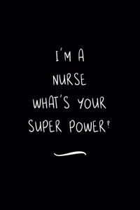 I'm a Nurse What's Your Super Power?: Funny Office Notebook/Journal For Women/Men/Coworkers/Boss/Business Woman/Funny office work desk humor/ Stress Relief Anger Management Journal(6x9 i