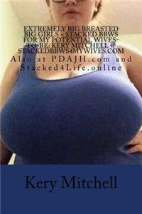 Extremely Big Breasted Big Girls = Stacked BBWs For My Potential Wives-To-Be