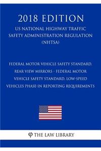 Federal Motor Vehicle Safety Standard, Rear View Mirrors - Federal Motor Vehicle Safety Standard, Low-Speed Vehicles Phase-in Reporting Requirements (US National Highway Traffic Safety Administration Regulation) (NHTSA) (2018 Edition)