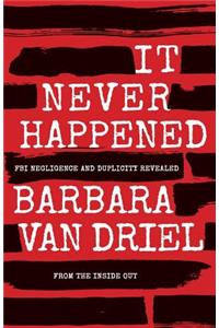 It Never Happened: FBI Negligence and Duplicity Revealed from the Inside Out
