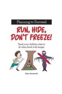 Run, Hide, Don't Freeze!: Teach Your Children What To Do When Faced With Danger